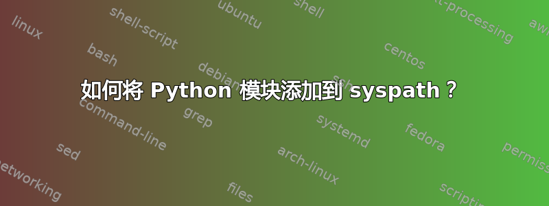 如何将 Python 模块添加到 syspath？