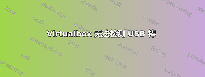 Virtualbox 无法检测 USB 棒