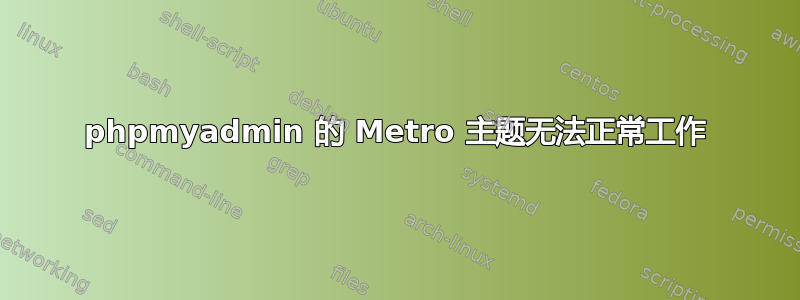 phpmyadmin 的 Metro 主题无法正常工作