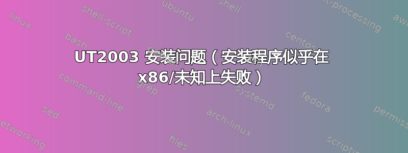 UT2003 安装问题（安装程序似乎在 x86/未知上失败）