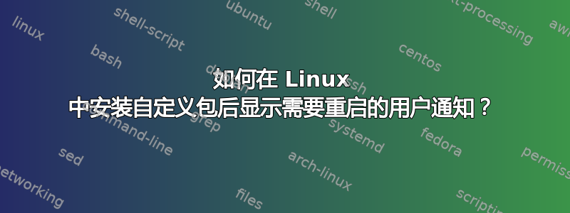 如何在 Linux 中安装自定义包后显示需要重启的用户通知？