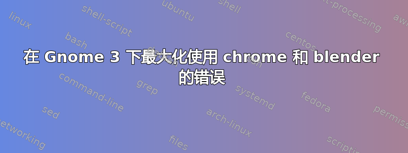 在 Gnome 3 下最大化使用 chrome 和 blender 的错误