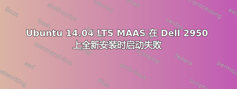 Ubuntu 14.04 LTS MAAS 在 Dell 2950 上全新安装时启动失败