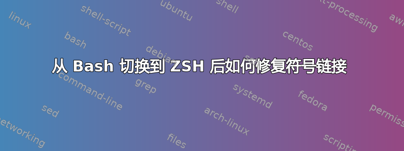 从 Bash 切换到 ZSH 后如何修复符号链接