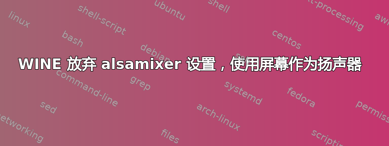 WINE 放弃 alsamixer 设置，使用屏幕作为扬声器 