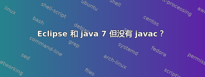 Eclipse 和 java 7 但没有 javac？