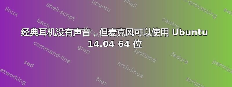 经典耳机没有声音，但麦克风可以使用 Ubuntu 14.04 64 位