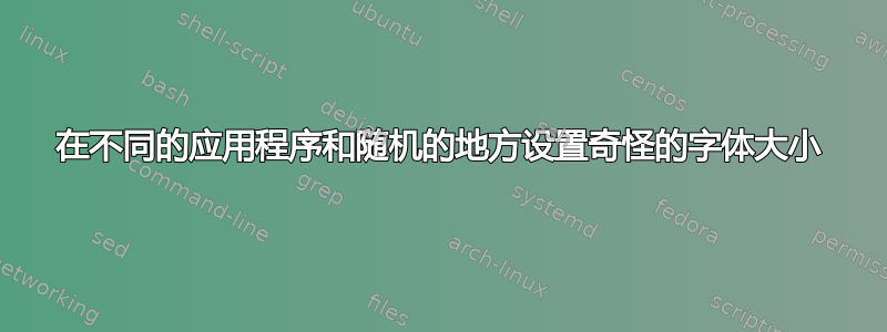 在不同的应用程序和随机的地方设置奇怪的字体大小