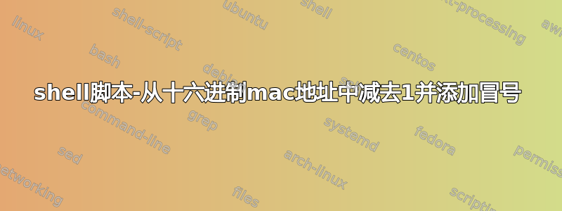 shell脚本-从十六进制mac地址中减去1并添加冒号