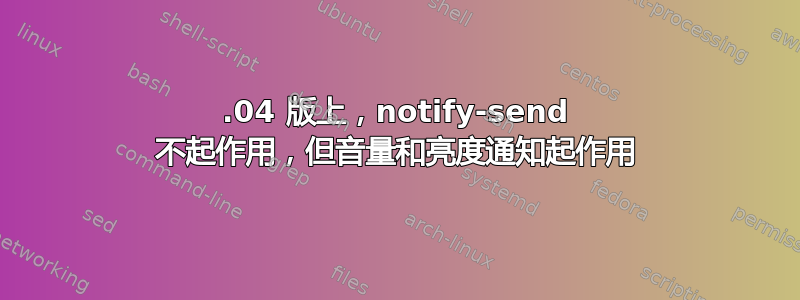 14.04 版上，notify-send 不起作用，但音量和亮度通知起作用