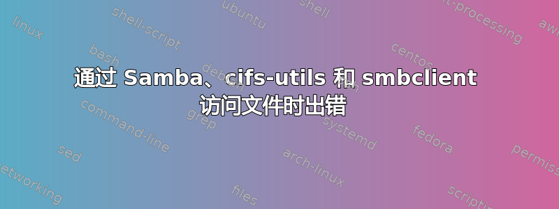 通过 Samba、cifs-utils 和 smbclient 访问文件时出错 