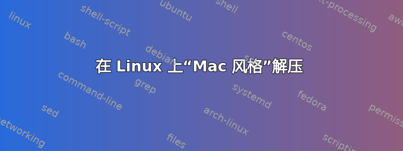 在 Linux 上“Mac 风格”解压