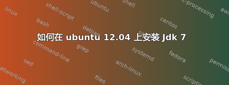 如何在 ubuntu 12.04 上安装 Jdk 7 