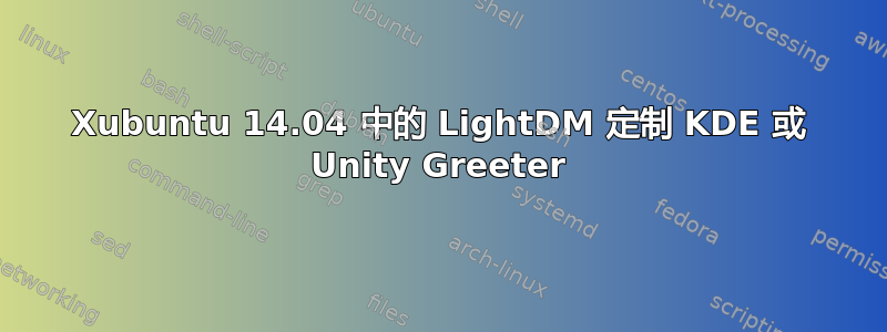 Xubuntu 14.04 中的 LightDM 定制 KDE 或 Unity Greeter