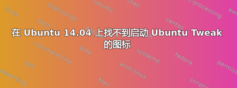 在 Ubuntu 14.04 上找不到启动 Ubuntu Tweak 的图标