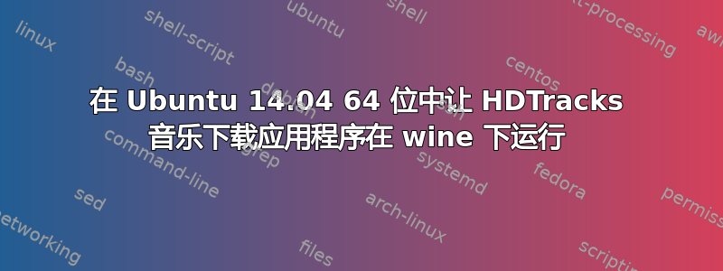 在 Ubuntu 14.04 64 位中让 HDTracks 音乐下载应用程序在 wine 下运行