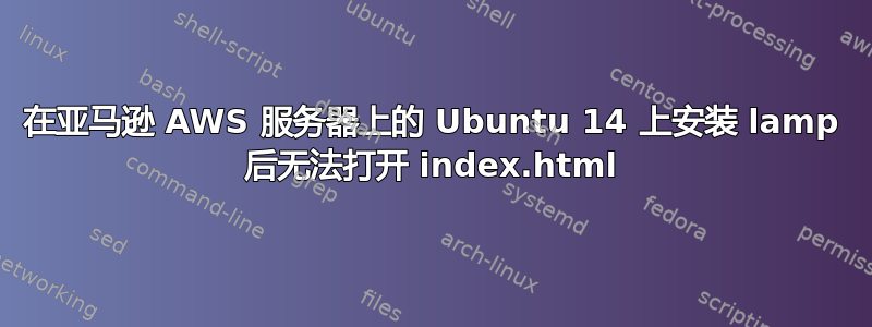 在亚马逊 AWS 服务器上的 Ubuntu 14 上安装 lamp 后无法打开 index.html