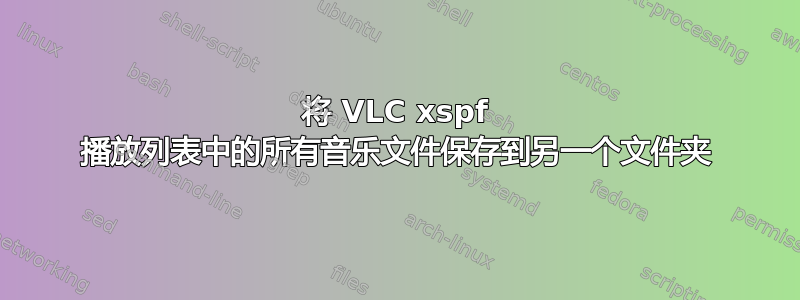 将 VLC xspf 播放列表中的所有音乐文件保存到另一个文件夹