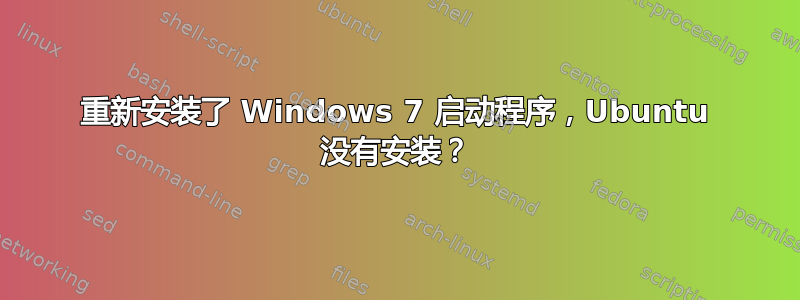 重新安装了 Windows 7 启动程序，Ubuntu 没有安装？