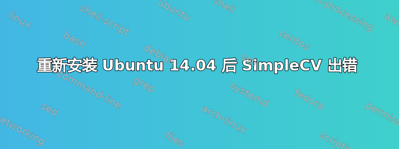 重新安装 Ubuntu 14.04 后 SimpleCV 出错