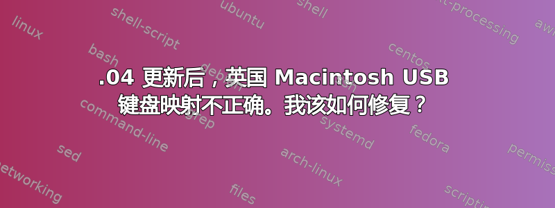 14.04 更新后，英国 Macintosh USB 键盘映射不正确。我该如何修复？