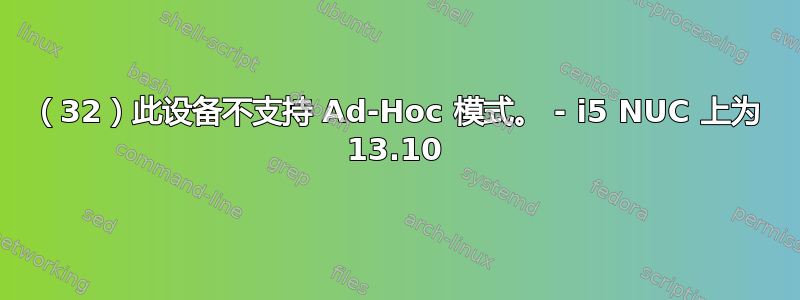 （32）此设备不支持 Ad-Hoc 模式。 - i5 NUC 上为 13.10