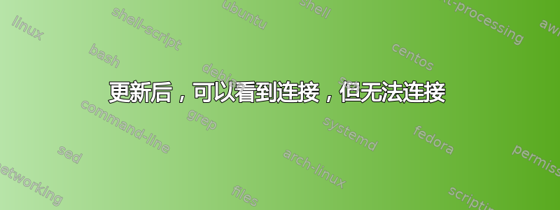 更新后，可以看到连接，但无法连接