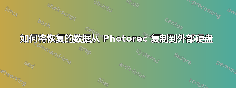 如何将恢复的数据从 Photorec 复制到外部硬盘