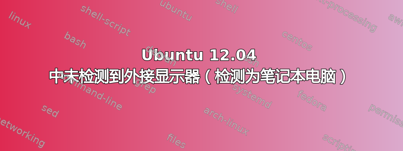 Ubuntu 12.04 中未检测到外接显示器（检测为笔记本电脑）