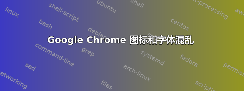 Google Chrome 图标和字体混乱