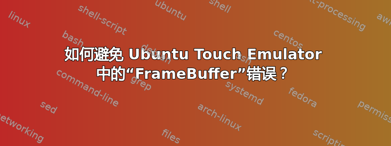 如何避免 Ubuntu Touch Emulator 中的“FrameBuffer”错误？