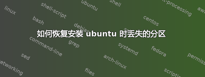 如何恢复安装 ubuntu 时丢失的分区