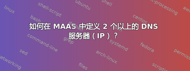 如何在 MAAS 中定义 2 个以上的 DNS 服务器（IP）？