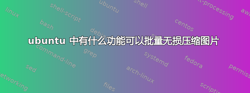 ubuntu 中有什么功能可以批量无损压缩图片