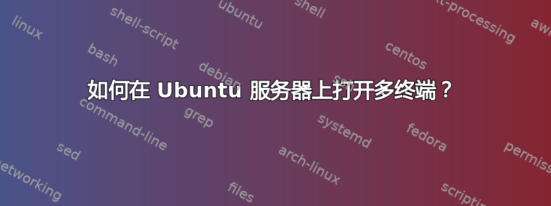 如何在 Ubuntu 服务器上打开多终端？