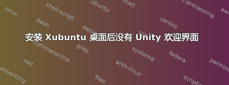 安装 Xubuntu 桌面后没有 Unity 欢迎界面 