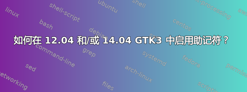 如何在 12.04 和/或 14.04 GTK3 中启用助记符？