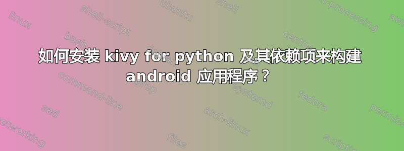 如何安装 kivy for python 及其依赖项来构建 android 应用程序？