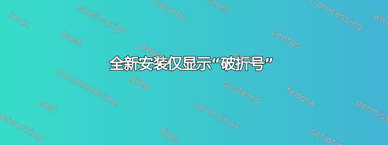 全新安装仅显示“破折号”