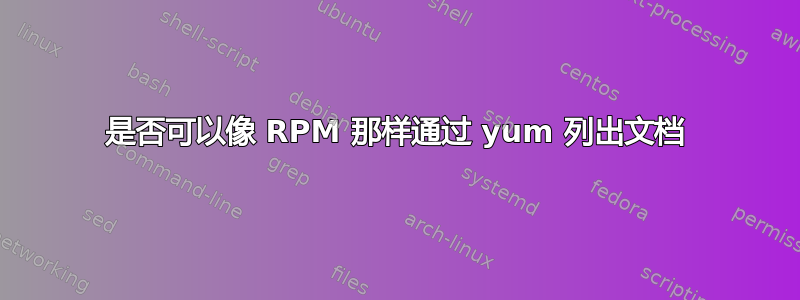 是否可以像 RPM 那样通过 yum 列出文档