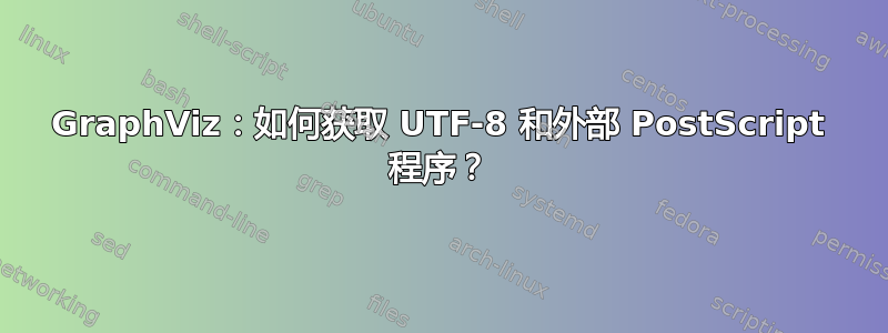 GraphViz：如何获取 UTF-8 和外部 PostScript 程序？