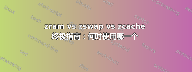 zram vs zswap vs zcache 终极指南：何时使用哪一个