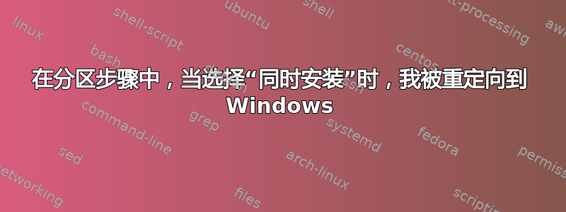 在分区步骤中，当选择“同时安装”时，我被重定向到 Windows