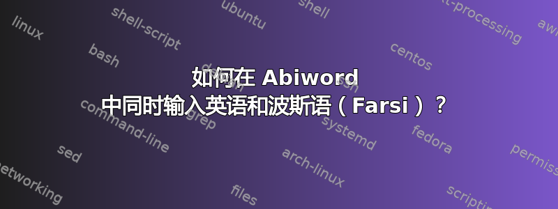 如何在 Abiword 中同时输入英语和波斯语（Farsi）？