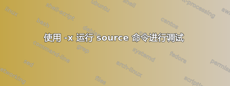 使用 -x 运行 source 命令进行调试