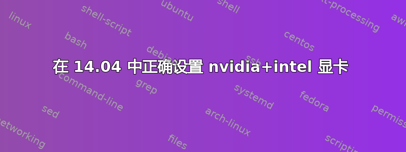 在 14.04 中正确设置 nvidia+intel 显卡