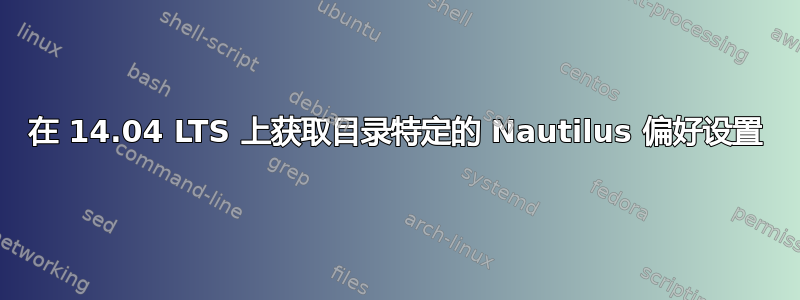 在 14.04 LTS 上获取目录特定的 Nautilus 偏好设置