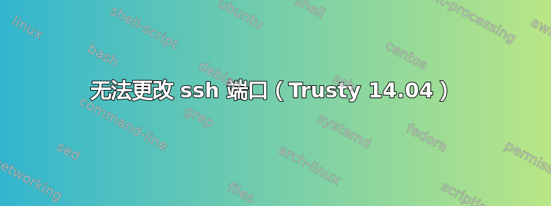 无法更改 ssh 端口（Trusty 14.04）