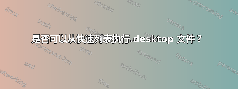 是否可以从快速列表执行.desktop 文件？