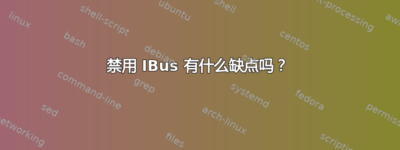 禁用 IBus 有什么缺点吗？